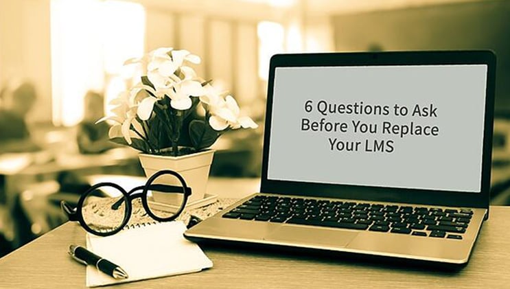 6 Questions to Ask Before You Replace Your LMS
