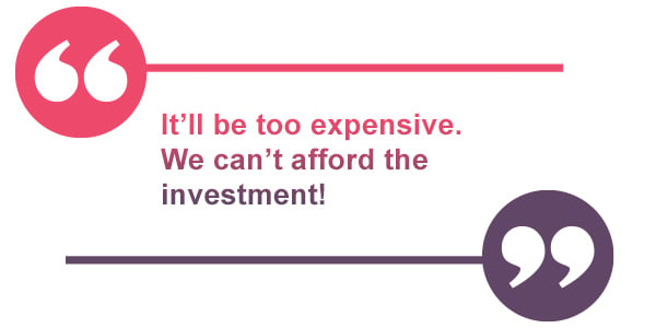 Quote: It's too expensive! We can't afford the investment!